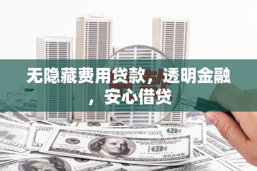 双城无隐藏费用贷款，透明金融，安心借贷