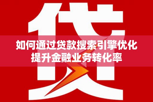 双城如何通过贷款搜索引擎优化提升金融业务转化率