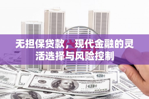 双城无担保贷款，现代金融的灵活选择与风险控制
