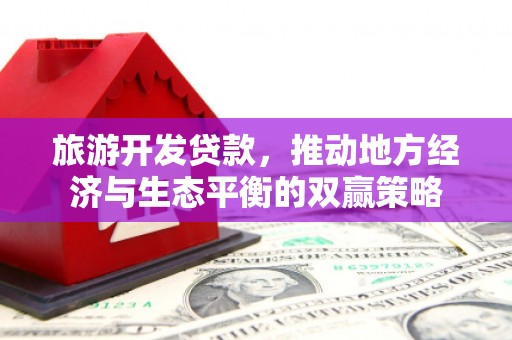 双城旅游开发贷款，推动地方经济与生态平衡的双赢策略
