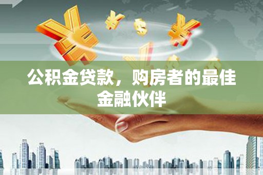 双城公积金贷款，购房者的最佳金融伙伴