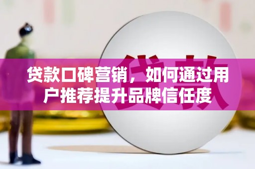 双城贷款口碑营销，如何通过用户推荐提升品牌信任度