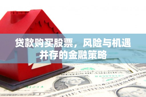双城贷款购买股票，风险与机遇并存的金融策略