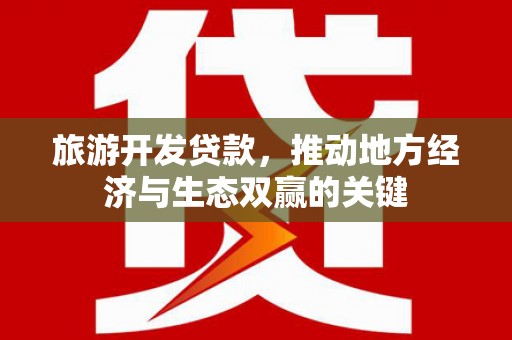 双城旅游开发贷款，推动地方经济与生态双赢的关键