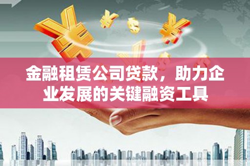 双城金融租赁公司贷款，助力企业发展的关键融资工具
