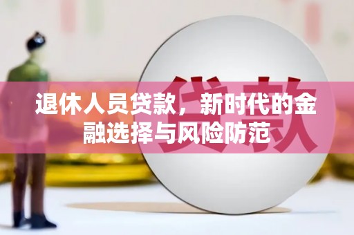 双城退休人员贷款，新时代的金融选择与风险防范