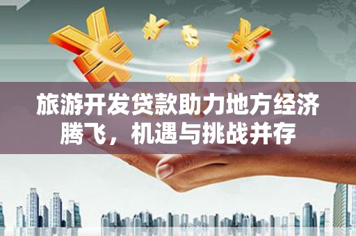 双城旅游开发贷款助力地方经济腾飞，机遇与挑战并存