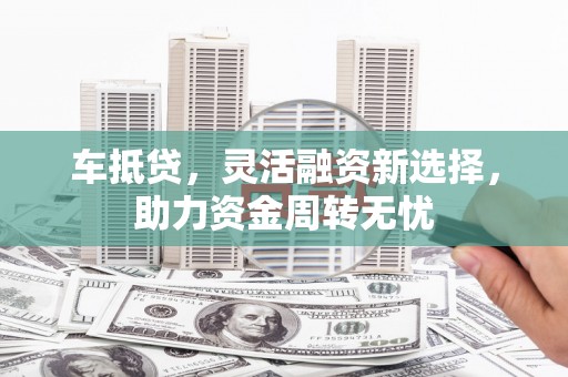 双城车抵贷，灵活融资新选择，助力资金周转无忧