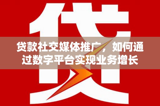 双城贷款社交媒体推广，如何通过数字平台实现业务增长