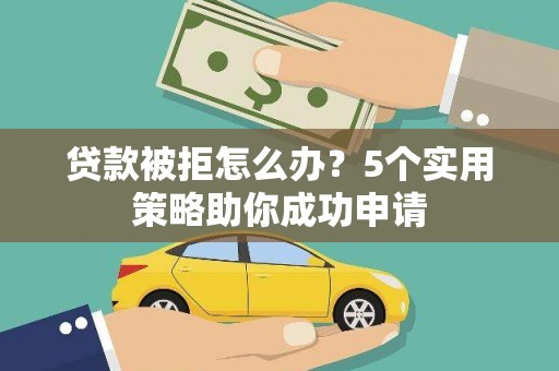 双城贷款被拒怎么办？5个实用策略助你成功申请