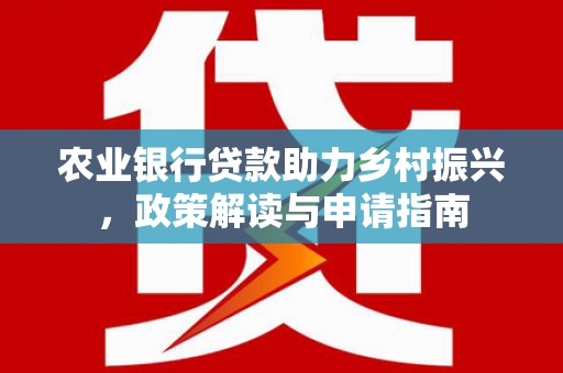 双城农业银行贷款助力乡村振兴，政策解读与申请指南