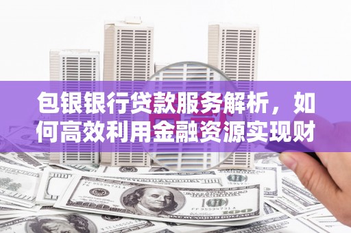 双城包银银行贷款服务解析，如何高效利用金融资源实现财富增长