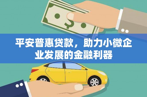 双城平安普惠贷款，助力小微企业发展的金融利器