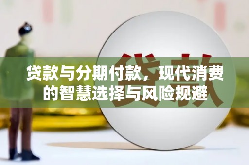 双城贷款与分期付款，现代消费的智慧选择与风险规避