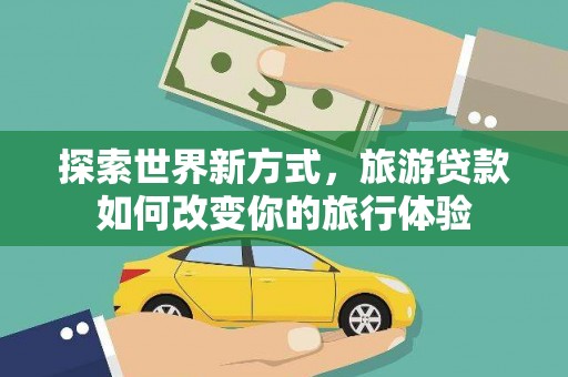 双城探索世界新方式，旅游贷款如何改变你的旅行体验