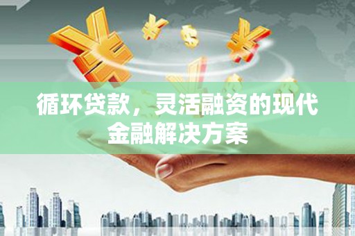 双城循环贷款，灵活融资的现代金融解决方案