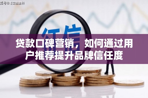 双城贷款口碑营销，如何通过用户推荐提升品牌信任度