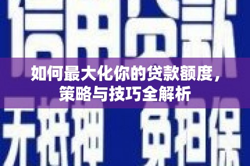 双城如何最大化你的贷款额度，策略与技巧全解析