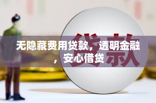 双城无隐藏费用贷款，透明金融，安心借贷