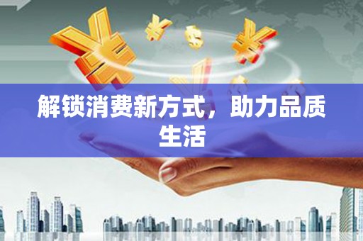 双城解锁消费新方式，助力品质生活