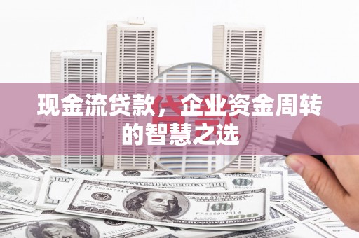 双城现金流贷款，企业资金周转的智慧之选