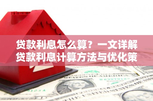 双城贷款利息怎么算？一文详解贷款利息计算方法与优化策略