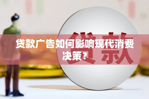 双城贷款广告如何影响现代消费决策？