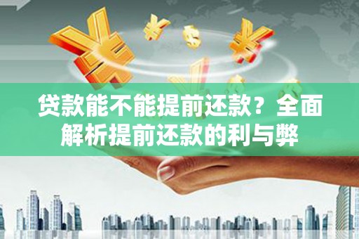 双城贷款能不能提前还款？全面解析提前还款的利与弊