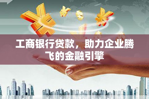 双城工商银行贷款，助力企业腾飞的金融引擎