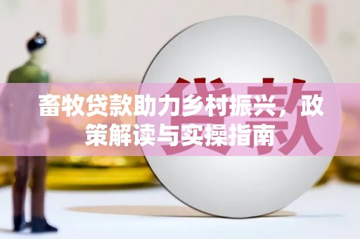 双城畜牧贷款助力乡村振兴，政策解读与实操指南