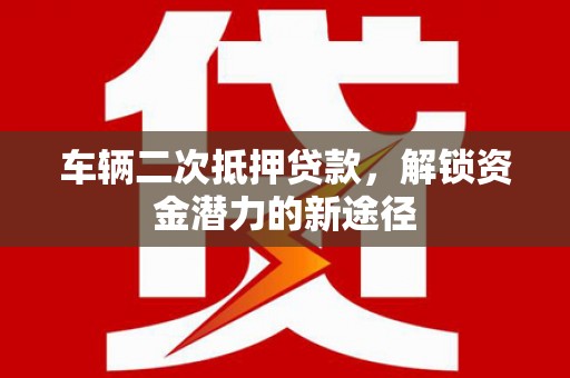 双城车辆二次抵押贷款，解锁资金潜力的新途径