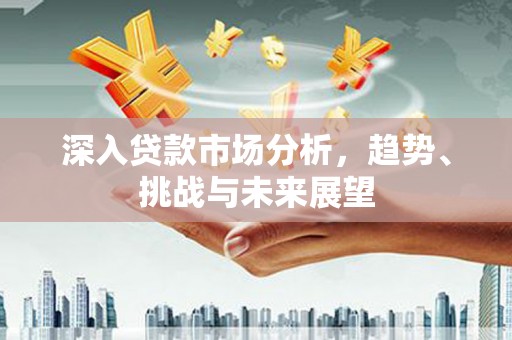 双城深入贷款市场分析，趋势、挑战与未来展望