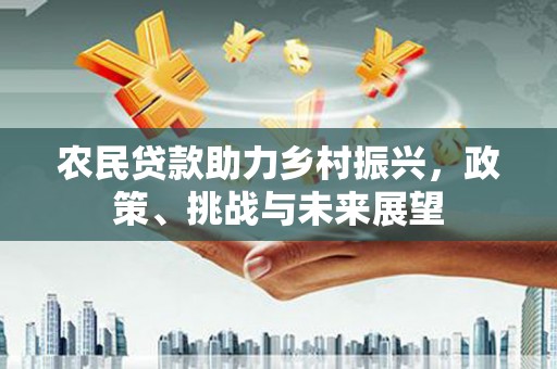 双城农民贷款助力乡村振兴，政策、挑战与未来展望