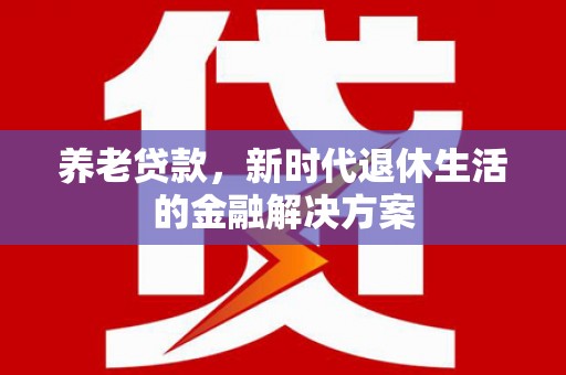 双城养老贷款，新时代退休生活的金融解决方案