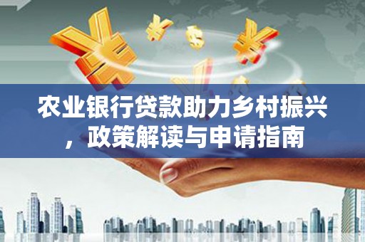 双城农业银行贷款助力乡村振兴，政策解读与申请指南