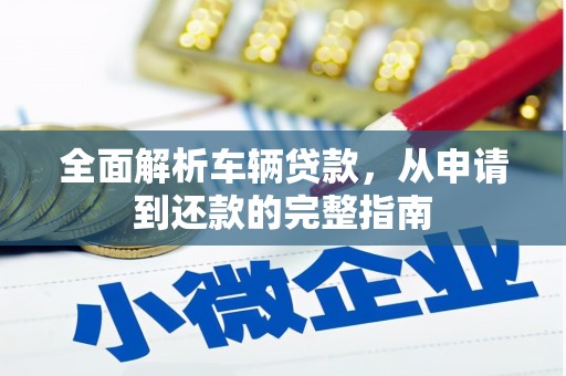 双城全面解析车辆贷款，从申请到还款的完整指南