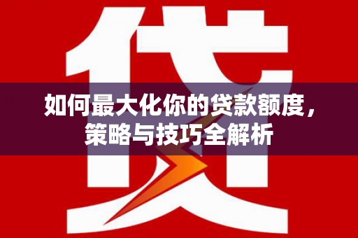 双城如何最大化你的贷款额度，策略与技巧全解析