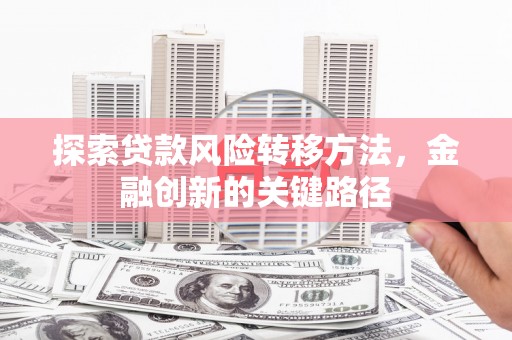 双城探索贷款风险转移方法，金融创新的关键路径