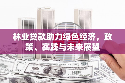 双城林业贷款助力绿色经济，政策、实践与未来展望