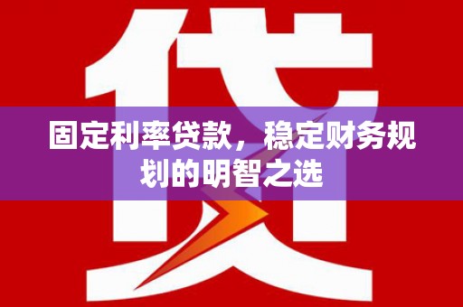 双城固定利率贷款，稳定财务规划的明智之选