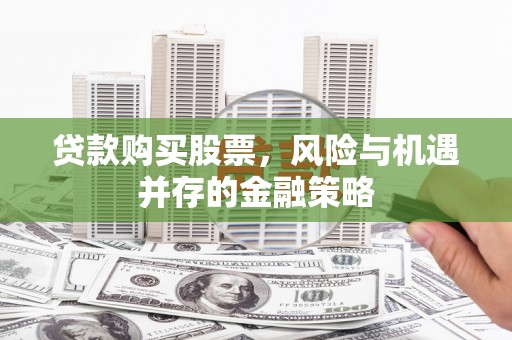 双城贷款购买股票，风险与机遇并存的金融策略
