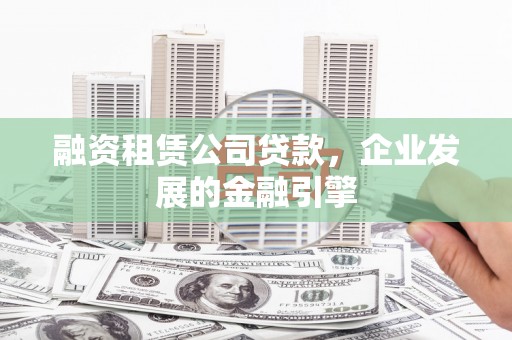 双城融资租赁公司贷款，企业发展的金融引擎