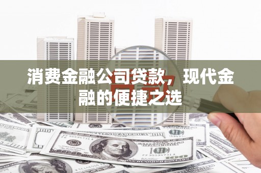 双城消费金融公司贷款，现代金融的便捷之选