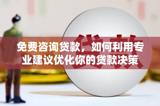 双城免费咨询贷款，如何利用专业建议优化你的贷款决策