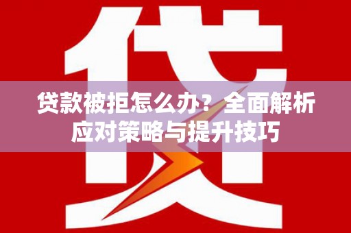 双城贷款被拒怎么办？全面解析应对策略与提升技巧