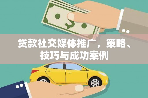 双城贷款社交媒体推广，策略、技巧与成功案例