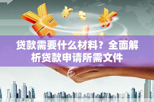 双城贷款需要什么材料?全面解析贷款申请所需文件 双城贷款需要什么材料?全面解析贷款申请所需文件
