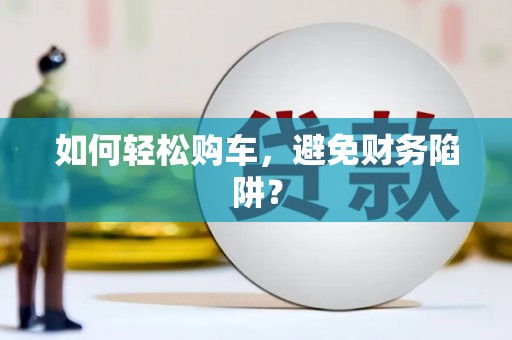 双城如何轻松购车，避免财务陷阱？