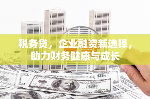 双城税务贷，企业融资新选择，助力财务健康与成长