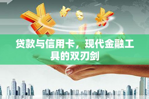 双城贷款与信用卡，现代金融工具的双刃剑